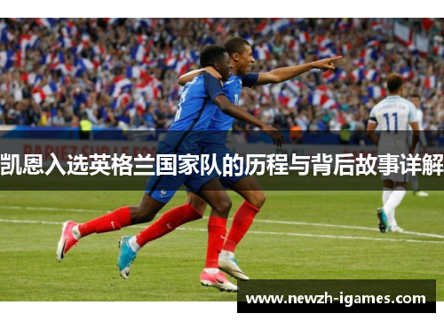 凯恩入选英格兰国家队的历程与背后故事详解 凯恩入选英格兰国家队的历程与背后故事详解