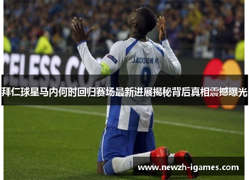 拜仁球星马内何时回归赛场最新进展揭秘背后真相震撼曝光 拜仁球星马内何时回归赛场最新进展揭秘背后真相震撼曝光