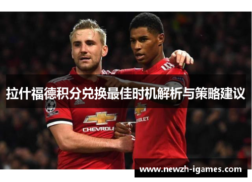 拉什福德积分兑换最佳时机解析与策略建议