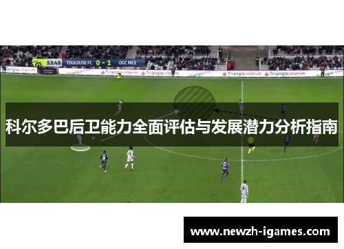 科尔多巴后卫能力全面评估与发展潜力分析指南 科尔多巴后卫能力全面评估与发展潜力分析指南