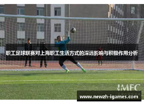 职工足球联赛对上海职工生活方式的深远影响与积极作用分析 职工足球联赛对上海职工生活方式的深远影响与积极作用分析