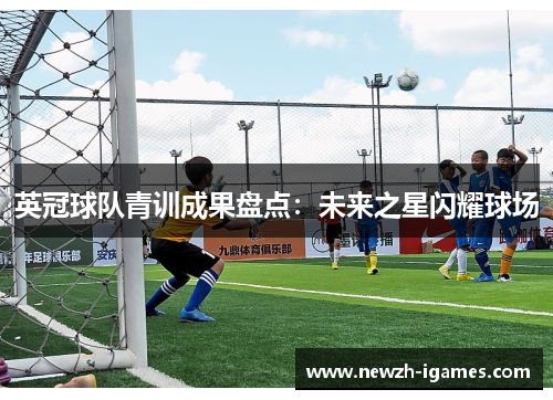 英冠球队青训成果盘点:未来之星闪耀球场 英冠球队青训成果盘点:未来之星闪耀球场