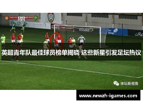 英超青年队最佳球员榜单揭晓 这些新星引发足坛热议 英超青年队最佳球员榜单揭晓 这些新星引发足坛热议