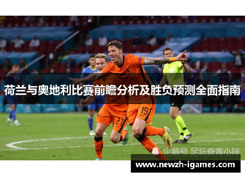 荷兰与奥地利比赛前瞻分析及胜负预测全面指南 荷兰与奥地利比赛前瞻分析及胜负预测全面指南