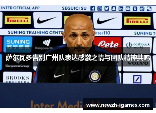 萨尔瓦多告别广州队表达感激之情与团队精神共鸣 萨尔瓦多告别广州队表达感激之情与团队精神共鸣