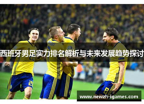 西班牙男足实力排名解析与未来发展趋势探讨