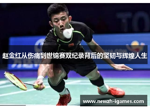 赵金红从伤痛到世锦赛双纪录背后的坚韧与辉煌人生 赵金红从伤痛到世锦赛双纪录背后的坚韧与辉煌人生