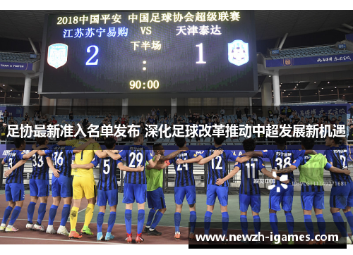 足协最新准入名单发布 深化足球改革推动中超发展新机遇