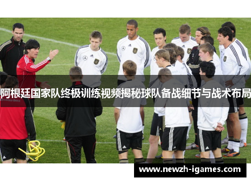 阿根廷国家队终极训练视频揭秘球队备战细节与战术布局