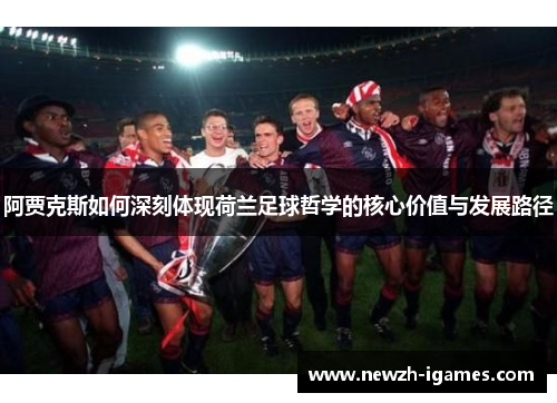 阿贾克斯如何深刻体现荷兰足球哲学的核心价值与发展路径
