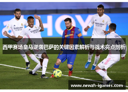 西甲赛场皇马逆袭巴萨的关键因素解析与战术亮点剖析