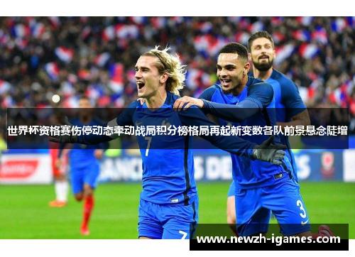 世界杯资格赛伤停动态牵动战局积分榜格局再起新变数各队前景悬念陡增