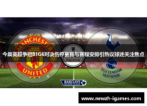 今晨英超争冠BIG6对决伤停更新与赛程安排引热议球迷关注焦点 今晨英超争冠BIG6对决伤停更新与赛程安排引热议球迷关注焦点