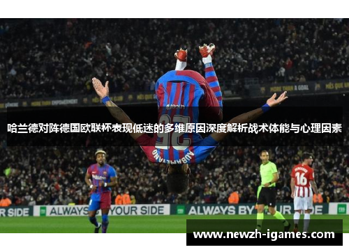 哈兰德对阵德国欧联杯表现低迷的多维原因深度解析战术体能与心理因素