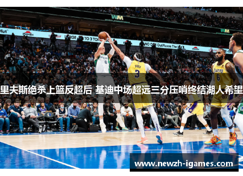 里夫斯绝杀上篮反超后 基迪中场超远三分压哨终结湖人希望