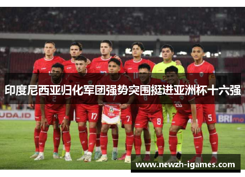 印度尼西亚归化军团强势突围挺进亚洲杯十六强
