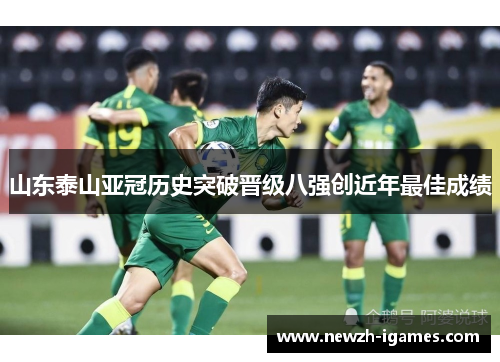 山东泰山亚冠历史突破晋级八强创近年最佳成绩 山东泰山亚冠历史突破晋级八强创近年最佳成绩