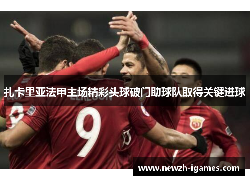 扎卡里亚法甲主场精彩头球破门助球队取得关键进球
