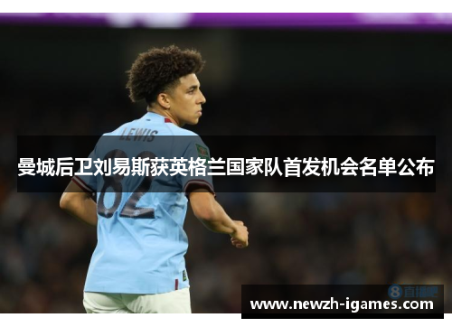 曼城后卫刘易斯获英格兰国家队首发机会名单公布 曼城后卫刘易斯获英格兰国家队首发机会名单公布