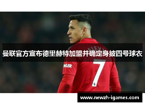 曼联官方宣布德里赫特加盟并确定身披四号球衣 曼联官方宣布德里赫特加盟并确定身披四号球衣