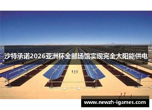 沙特承诺2026亚洲杯全部场馆实现完全太阳能供电