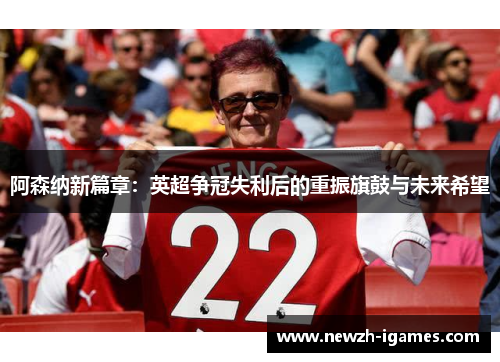 阿森纳新篇章：英超争冠失利后的重振旗鼓与未来希望