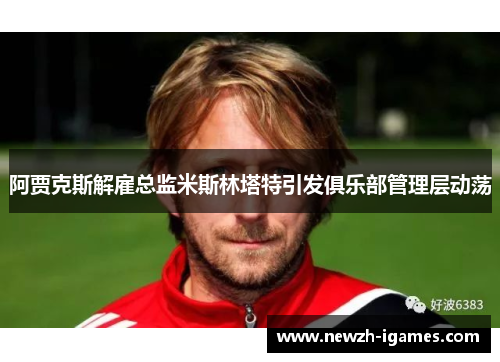 阿贾克斯解雇总监米斯林塔特引发俱乐部管理层动荡 阿贾克斯解雇总监米斯林塔特引发俱乐部管理层动荡
