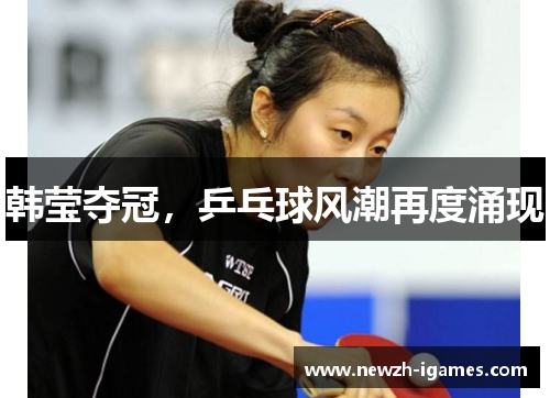 韩莹夺冠，乒乓球风潮再度涌现
