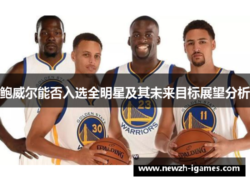 鲍威尔能否入选全明星及其未来目标展望分析