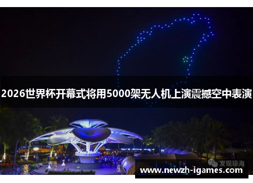 2026世界杯开幕式将用5000架无人机上演震撼空中表演