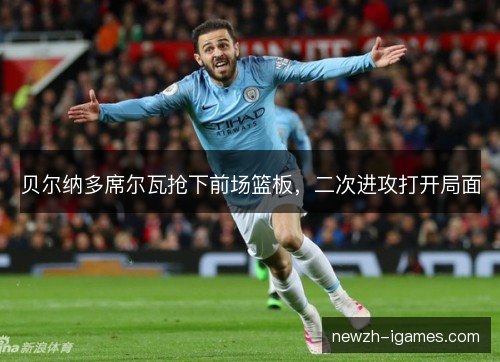 贝尔纳多席尔瓦抢下前场篮板,二次进攻打开局面 贝尔纳多席尔瓦抢下前场篮板,二次进攻打开局面